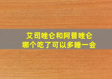 艾司唑仑和阿普唑仑哪个吃了可以多睡一会