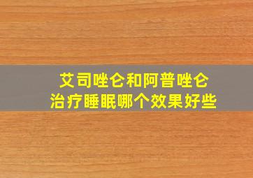 艾司唑仑和阿普唑仑治疗睡眠哪个效果好些