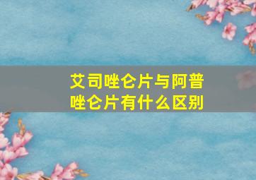 艾司唑仑片与阿普唑仑片有什么区别