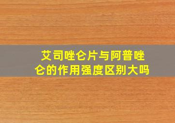 艾司唑仑片与阿普唑仑的作用强度区别大吗