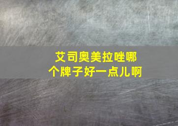 艾司奥美拉唑哪个牌子好一点儿啊