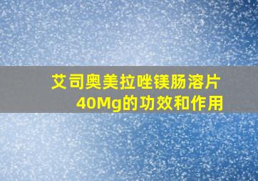 艾司奥美拉唑镁肠溶片40Mg的功效和作用