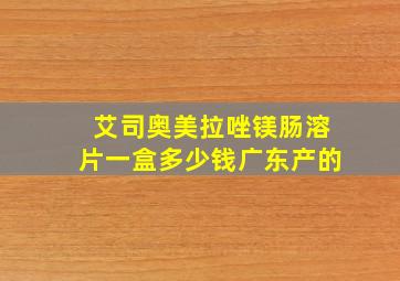 艾司奥美拉唑镁肠溶片一盒多少钱广东产的