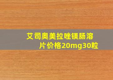 艾司奥美拉唑镁肠溶片价格20mg30粒