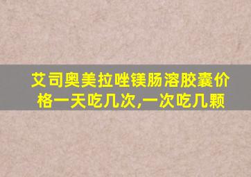 艾司奥美拉唑镁肠溶胶囊价格一天吃几次,一次吃几颗