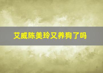 艾威陈美玲又养狗了吗