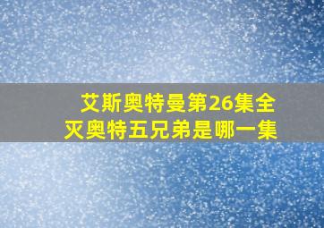 艾斯奥特曼第26集全灭奥特五兄弟是哪一集