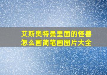 艾斯奥特曼里面的怪兽怎么画简笔画图片大全