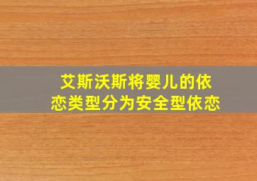 艾斯沃斯将婴儿的依恋类型分为安全型依恋