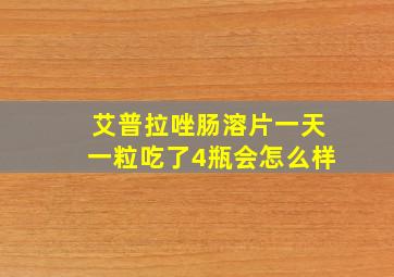 艾普拉唑肠溶片一天一粒吃了4瓶会怎么样