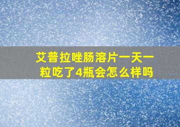 艾普拉唑肠溶片一天一粒吃了4瓶会怎么样吗