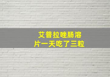 艾普拉唑肠溶片一天吃了三粒