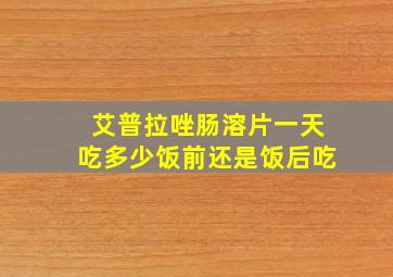 艾普拉唑肠溶片一天吃多少饭前还是饭后吃