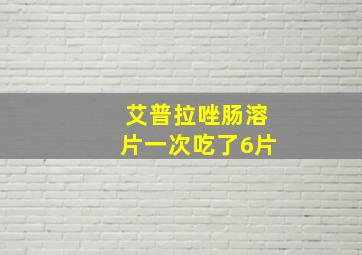 艾普拉唑肠溶片一次吃了6片