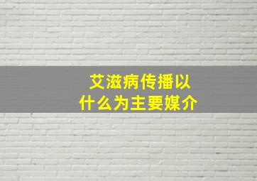 艾滋病传播以什么为主要媒介