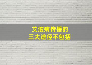 艾滋病传播的三大途径不包括