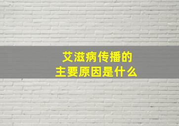 艾滋病传播的主要原因是什么