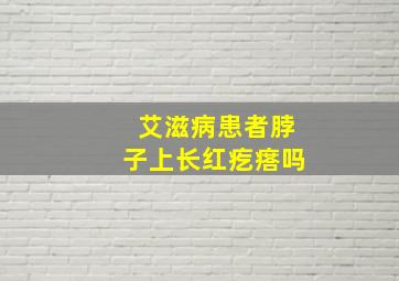 艾滋病患者脖子上长红疙瘩吗