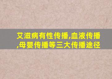 艾滋病有性传播,血液传播,母婴传播等三大传播途径