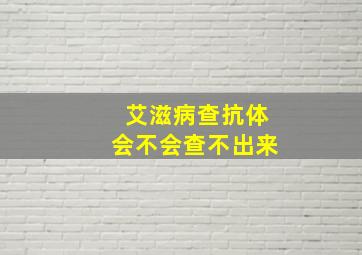 艾滋病查抗体会不会查不出来