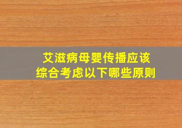 艾滋病母婴传播应该综合考虑以下哪些原则