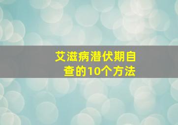 艾滋病潜伏期自查的10个方法