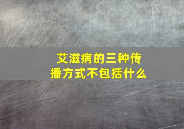 艾滋病的三种传播方式不包括什么