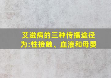 艾滋病的三种传播途径为:性接触、血液和母婴