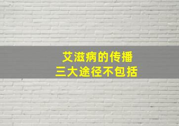 艾滋病的传播三大途径不包括