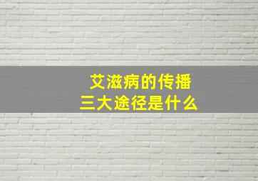 艾滋病的传播三大途径是什么