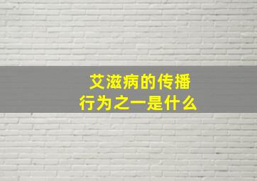 艾滋病的传播行为之一是什么