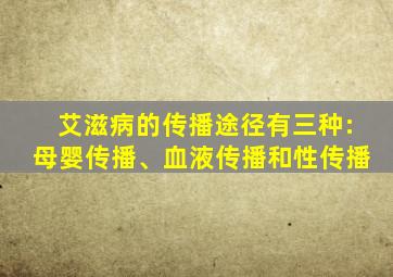 艾滋病的传播途径有三种:母婴传播、血液传播和性传播