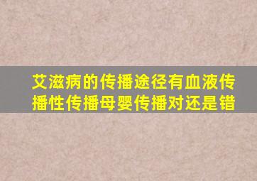 艾滋病的传播途径有血液传播性传播母婴传播对还是错