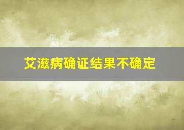 艾滋病确证结果不确定