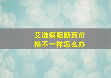 艾滋病阻断药价格不一样怎么办