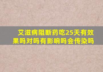 艾滋病阻断药吃25天有效果吗对吗有影响吗会传染吗