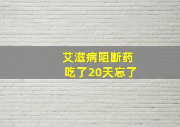 艾滋病阻断药吃了20天忘了