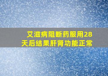 艾滋病阻断药服用28天后结果肝肾功能正常