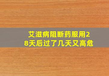 艾滋病阻断药服用28天后过了几天又高危