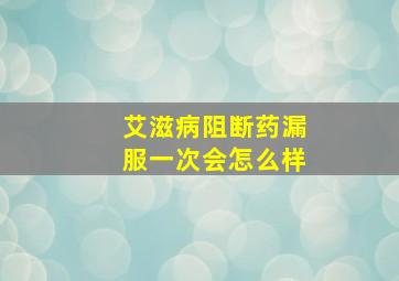 艾滋病阻断药漏服一次会怎么样