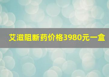 艾滋阻断药价格3980元一盒