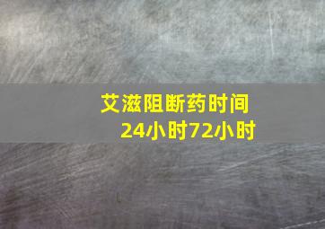 艾滋阻断药时间24小时72小时