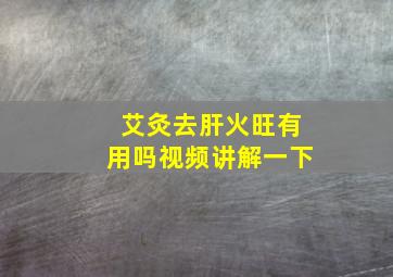 艾灸去肝火旺有用吗视频讲解一下