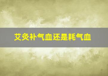 艾灸补气血还是耗气血