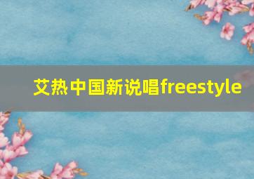 艾热中国新说唱freestyle