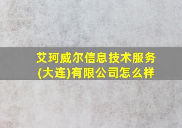 艾珂威尔信息技术服务(大连)有限公司怎么样