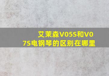 艾茉森V05S和V07S电钢琴的区别在哪里