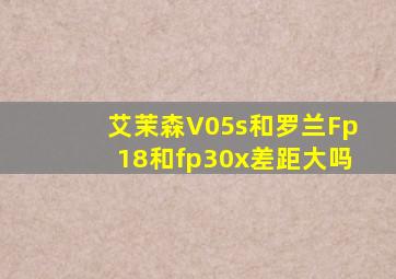 艾茉森V05s和罗兰Fp18和fp30x差距大吗