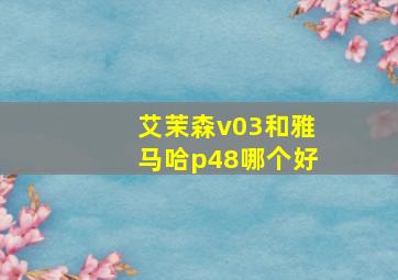 艾茉森v03和雅马哈p48哪个好