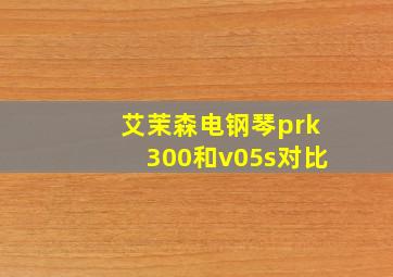 艾茉森电钢琴prk300和v05s对比